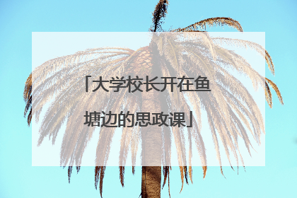 大学校长开在鱼塘边的思政课